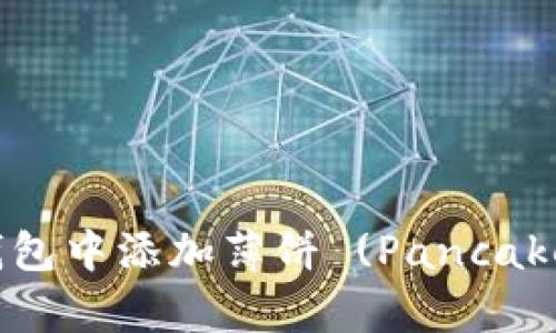 如何在最新版本TP钱包中添加薄饼 (PancakeSwap) - 全面指南